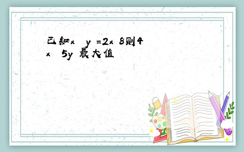 已知x² y²=2x 8则4x² 5y²最大值