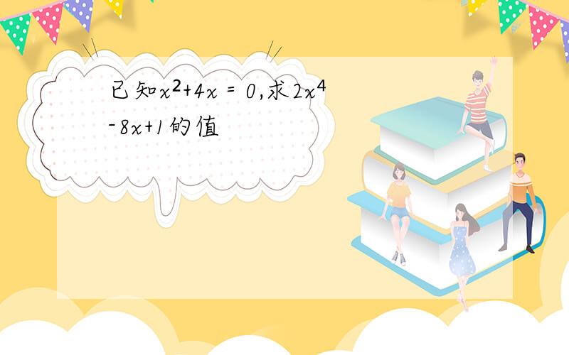 已知x²+4x＝0,求2x⁴-8x+1的值