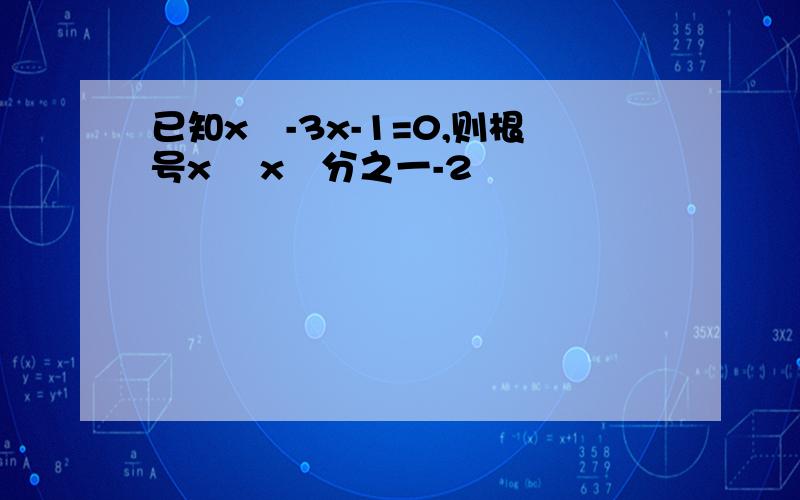 已知x²-3x-1=0,则根号x² x²分之一-2