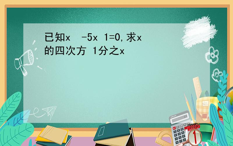 已知x²-5x 1=0,求x的四次方 1分之x²