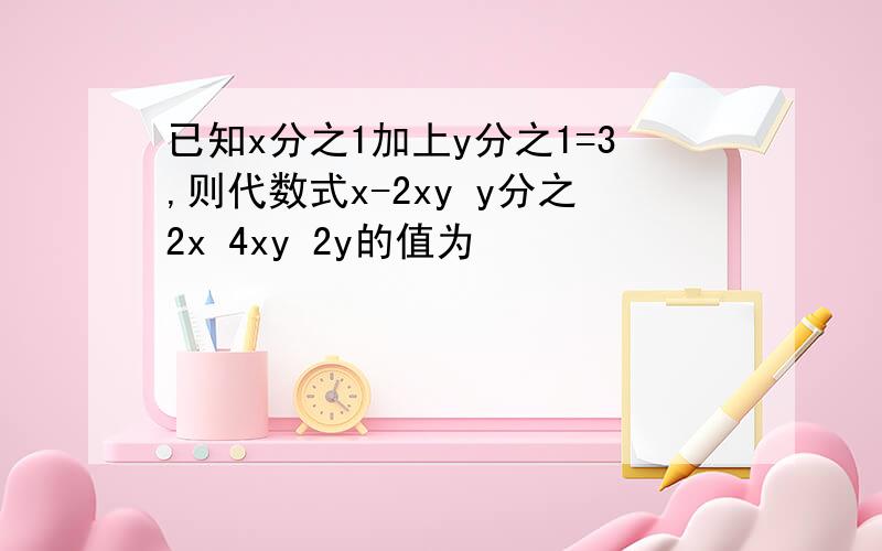 已知x分之1加上y分之1=3,则代数式x-2xy y分之2x 4xy 2y的值为