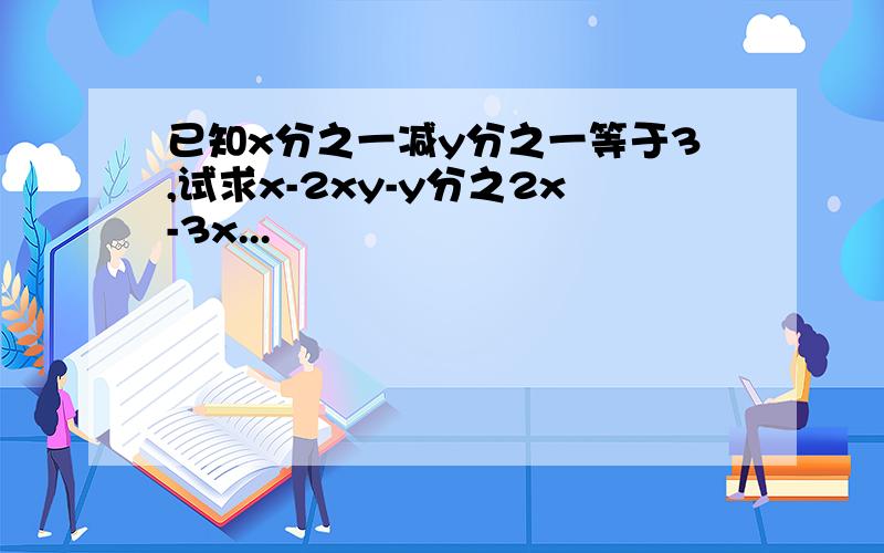 已知x分之一减y分之一等于3,试求x-2xy-y分之2x-3x...