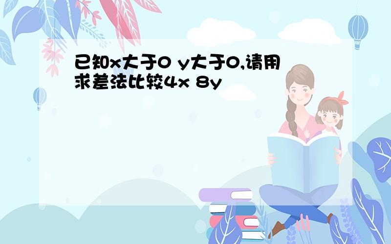 已知x大于0 y大于0,请用求差法比较4x 8y