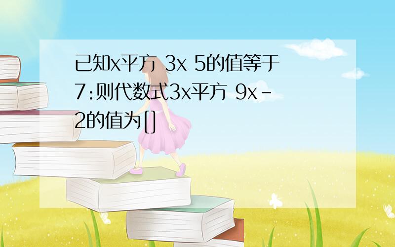 已知x平方 3x 5的值等于7:则代数式3x平方 9x-2的值为[]