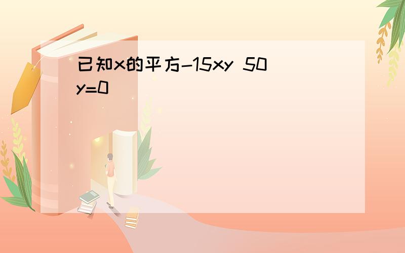 已知x的平方-15xy 50y=0