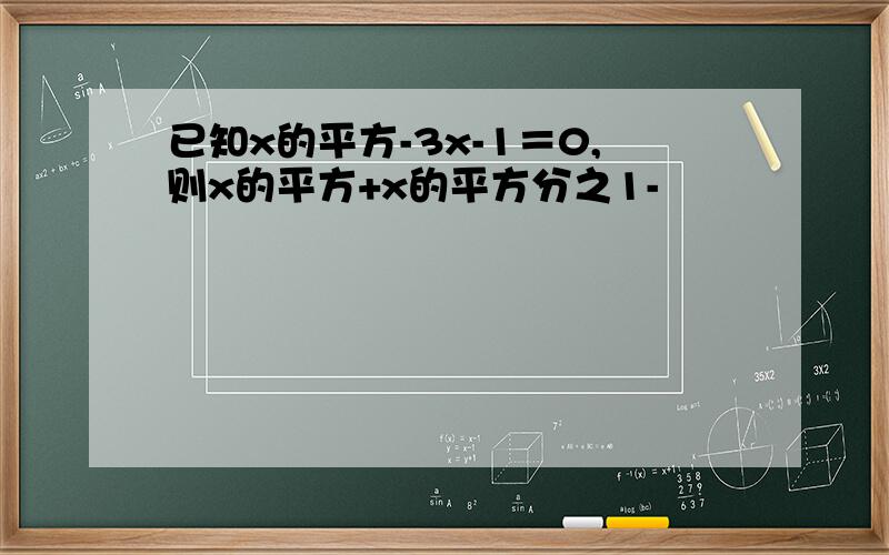 已知x的平方-3x-1＝0,则x的平方+x的平方分之1-