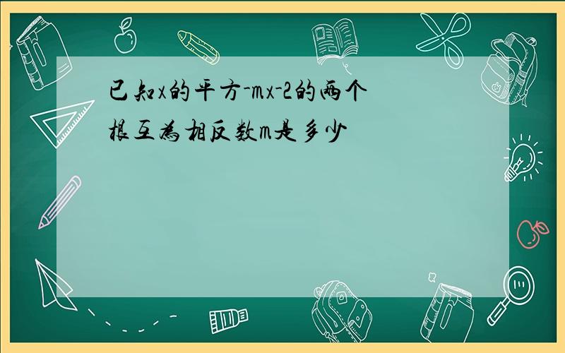 已知x的平方-mx-2的两个根互为相反数m是多少