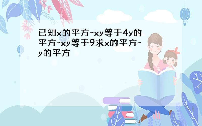 已知x的平方-xy等于4y的平方-xy等于9求x的平方-y的平方