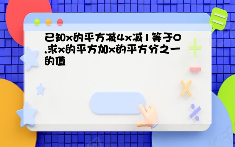 已知x的平方减4x减1等于0,求x的平方加x的平方分之一的值