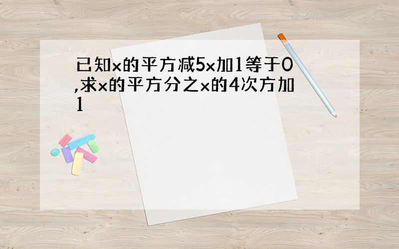 已知x的平方减5x加1等于0,求x的平方分之x的4次方加1