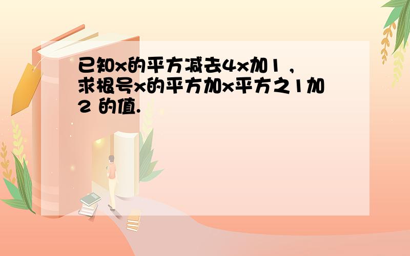 已知x的平方减去4x加1 ,求根号x的平方加x平方之1加2 的值.