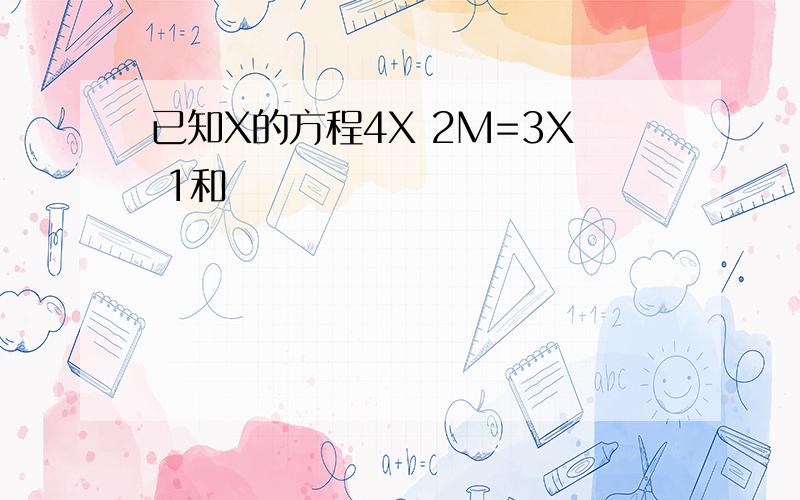 已知X的方程4X 2M=3X 1和