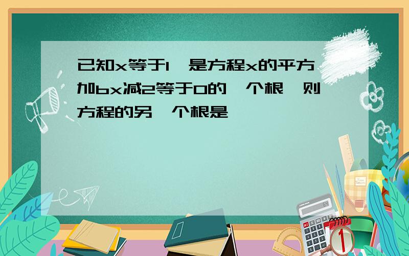 已知x等于1,是方程x的平方加bx减2等于0的一个根,则方程的另一个根是