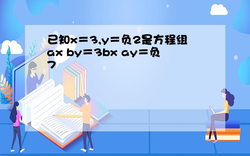 已知x＝3,y＝负2是方程组ax by＝3bx ay＝负7