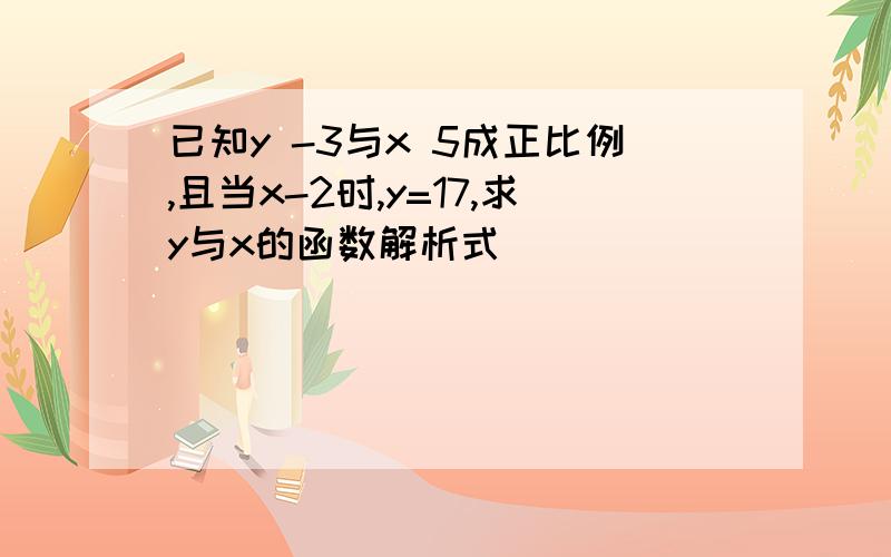 已知y -3与x 5成正比例,且当x-2时,y=17,求y与x的函数解析式