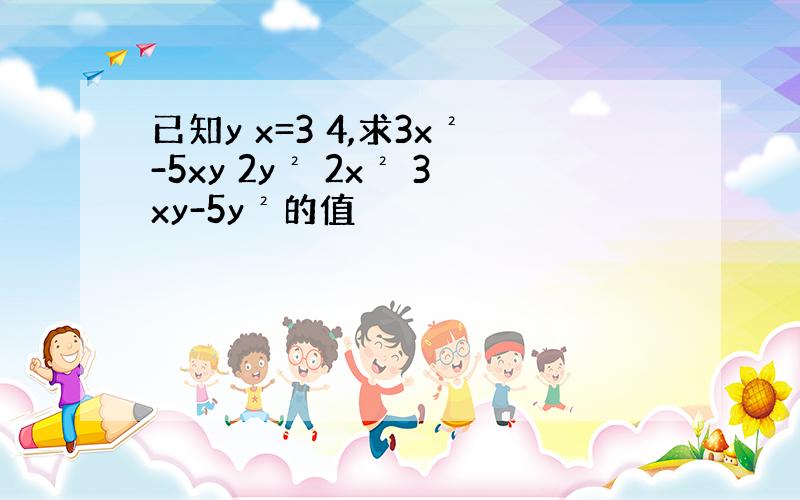 已知y x=3 4,求3x²-5xy 2y² 2x² 3xy-5y²的值