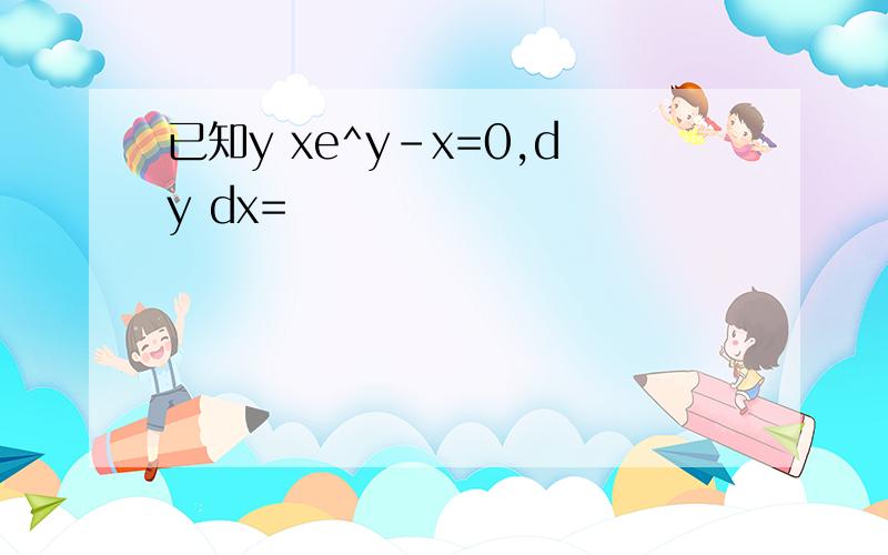 已知y xe^y-x=0,dy dx=