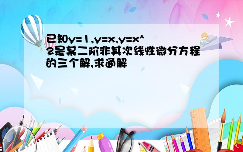 已知y=1,y=x,y=x^2是某二阶非其次线性微分方程的三个解,求通解