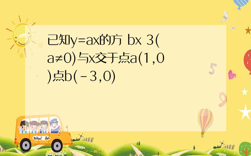 已知y=ax的方 bx 3(a≠0)与x交于点a(1,0)点b(-3,0)