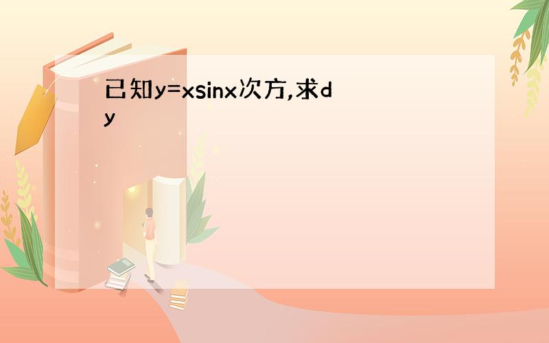 已知y=xsinx次方,求dy