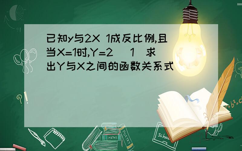 已知y与2X 1成反比例,且当X=1时,Y=2 [1]求出Y与X之间的函数关系式