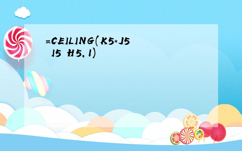 =CEILING(K5*J5 I5 H5,1)