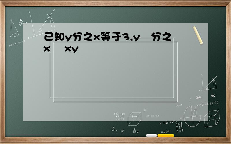 已知y分之x等于3,y²分之x² xy