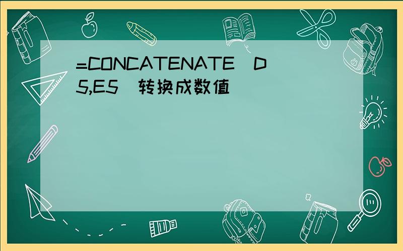 =CONCATENATE(D5,E5)转换成数值