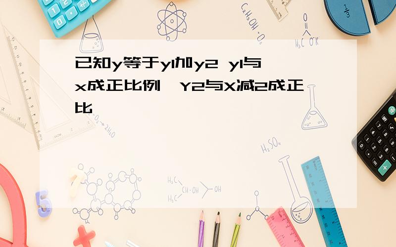 已知y等于y1加y2 y1与x成正比例,Y2与X减2成正比