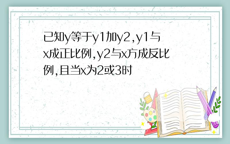 已知y等于y1加y2,y1与x成正比例,y2与x方成反比例,且当x为2或3时