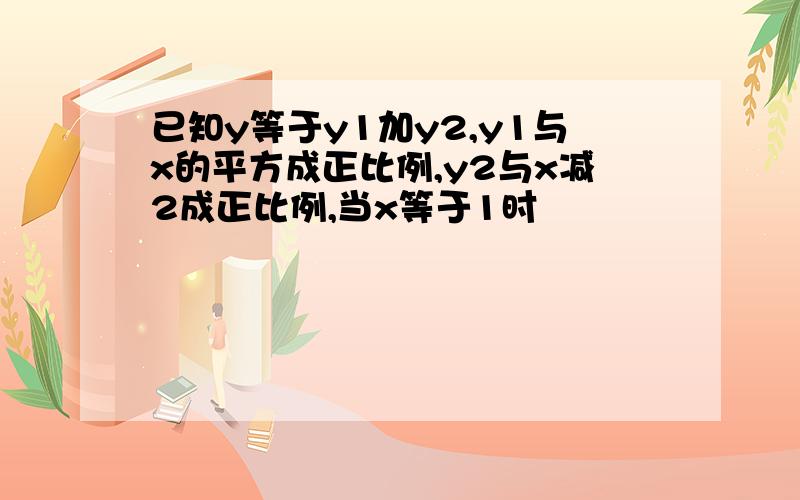 已知y等于y1加y2,y1与x的平方成正比例,y2与x减2成正比例,当x等于1时