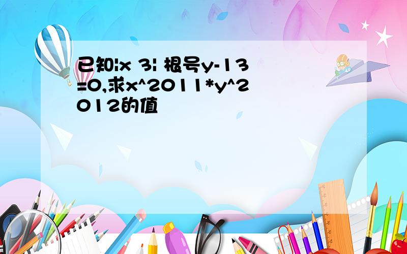 已知|x 3| 根号y-13=0,求x^2011*y^2012的值