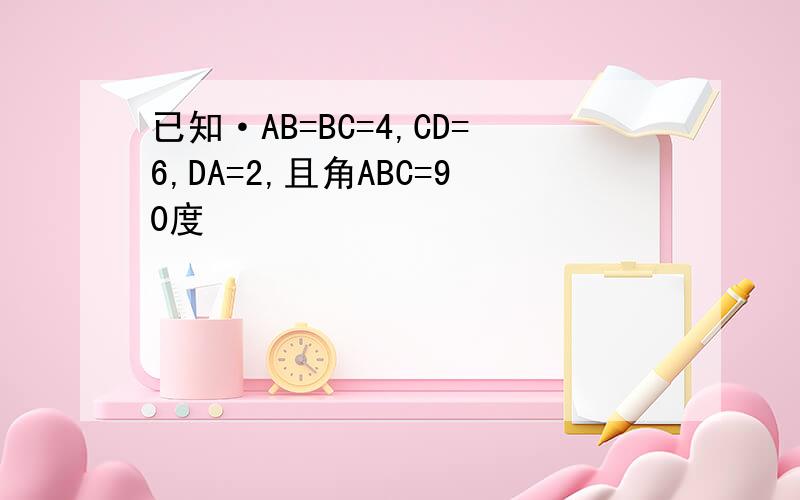 已知·AB=BC=4,CD=6,DA=2,且角ABC=90度