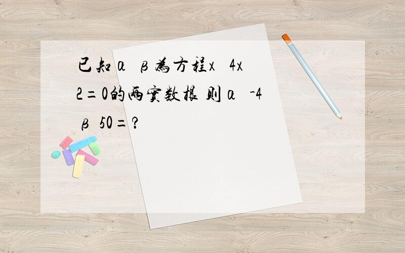 已知α β为方程x² 4x 2=0的两实数根 则α²-4β 50=?