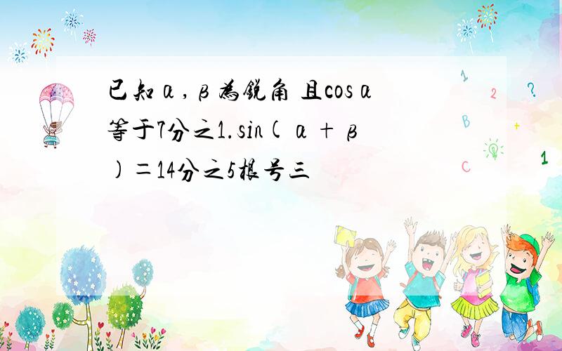 已知α,β为锐角 且cosα等于7分之1.sin(α+β)＝14分之5根号三