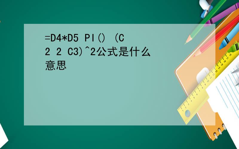 =D4*D5 PI() (C2 2 C3)^2公式是什么意思