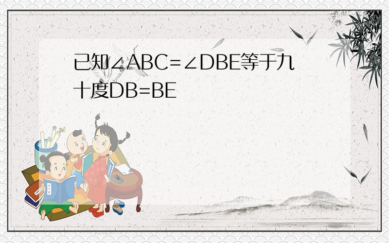 已知∠ABC=∠DBE等于九十度DB=BE