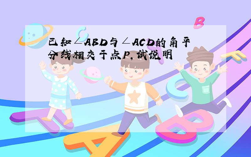 已知∠ABD与∠ACD的角平分线相交于点P,试说明