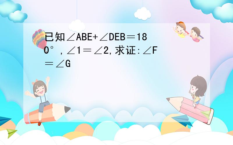 已知∠ABE+∠DEB＝180°,∠1＝∠2,求证:∠F＝∠G