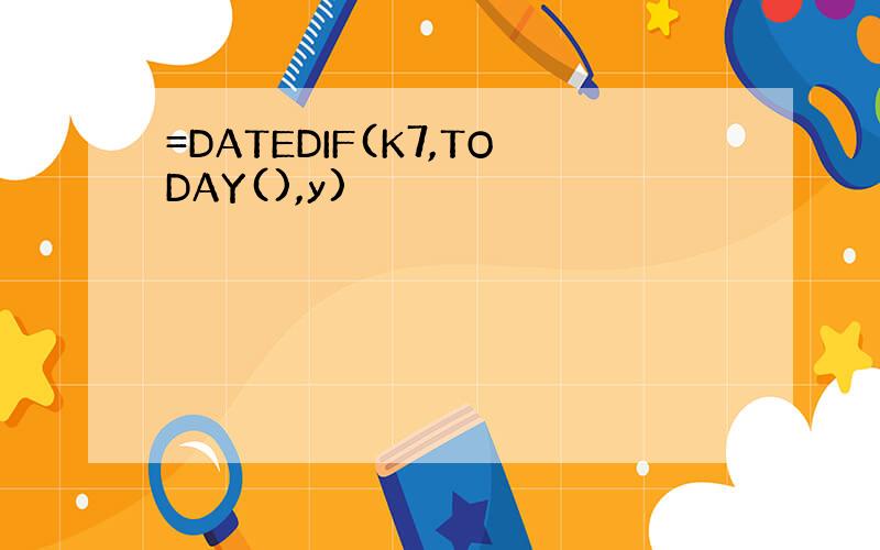 =DATEDIF(K7,TODAY(),y)