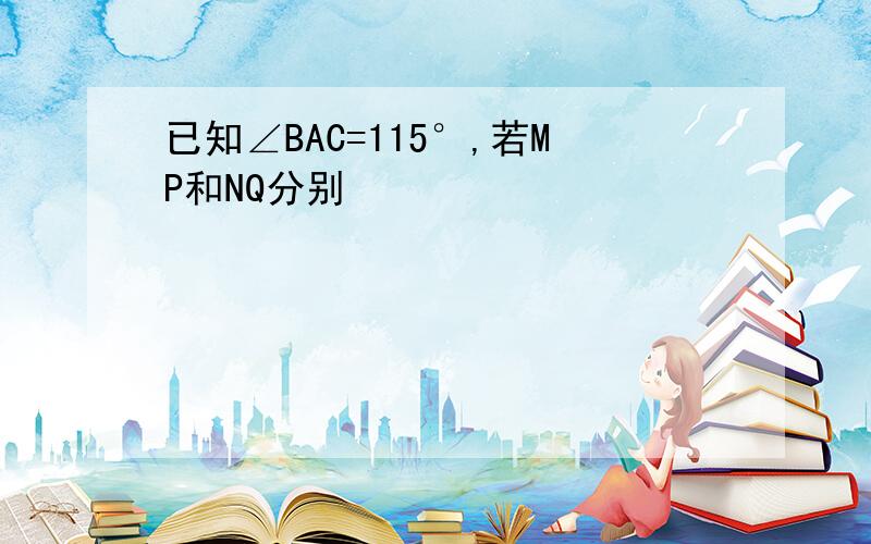 已知∠BAC=115°,若MP和NQ分别