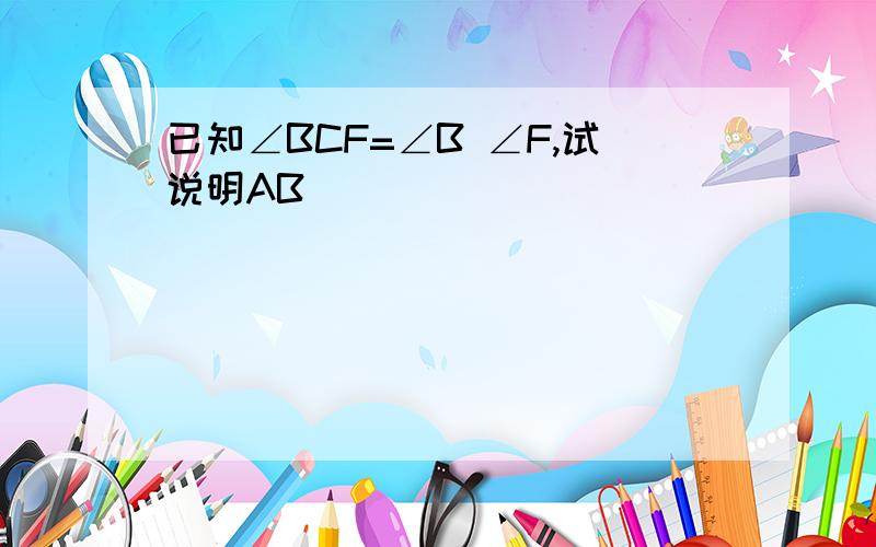 已知∠BCF=∠B ∠F,试说明AB