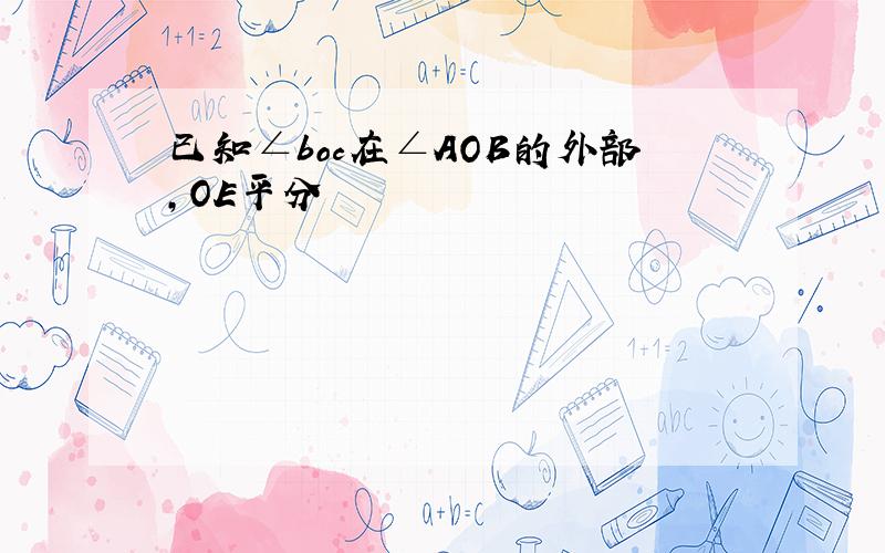 已知∠boc在∠AOB的外部,OE平分