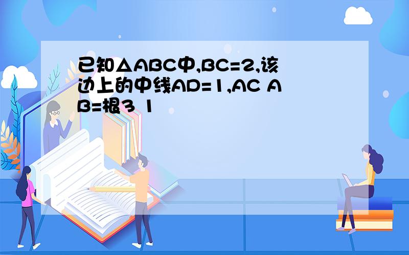 已知△ABC中,BC=2,该边上的中线AD=1,AC AB=根3 1