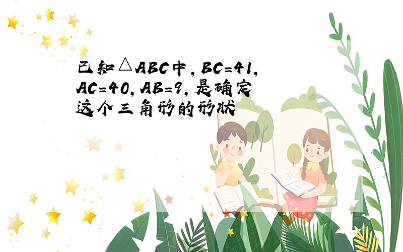 已知△ABC中,BC=41,AC=40,AB=9,是确定这个三角形的形状