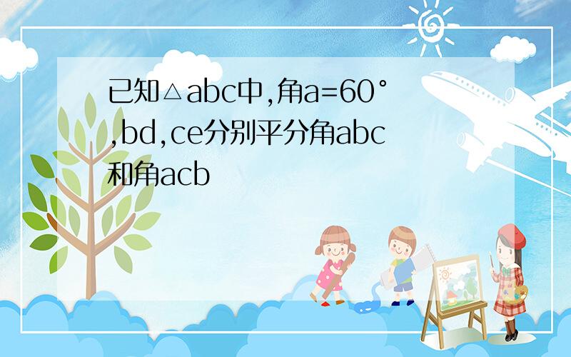 已知△abc中,角a=60°,bd,ce分别平分角abc和角acb