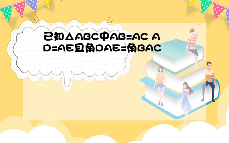 已知△ABC中AB=AC AD=AE且角DAE=角BAC