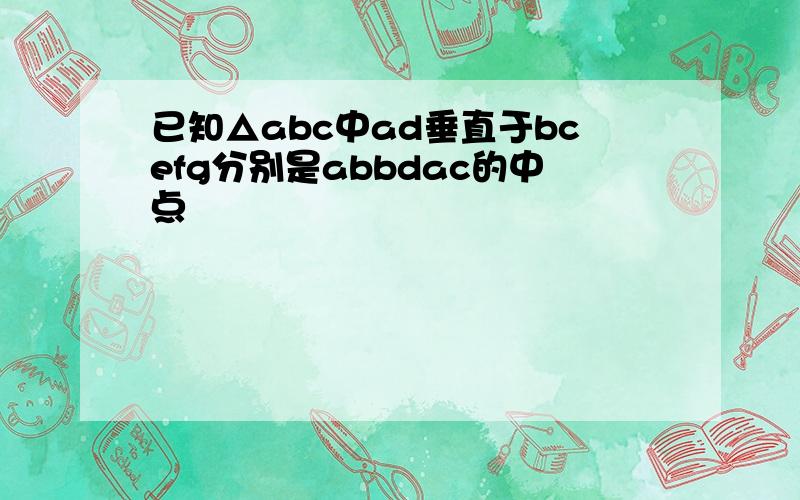 已知△abc中ad垂直于bcefg分别是abbdac的中点