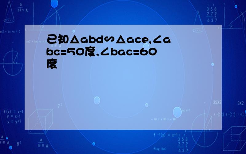 已知△abd∽△ace,∠abc=50度,∠bac=60度