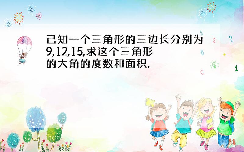 已知一个三角形的三边长分别为9,12,15,求这个三角形的大角的度数和面积.